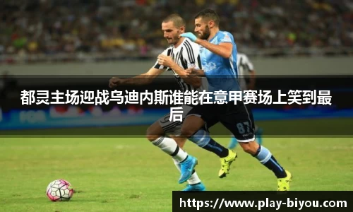 都灵主场迎战乌迪内斯谁能在意甲赛场上笑到最后