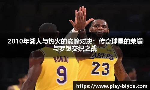 2010年湖人与热火的巅峰对决：传奇球星的荣耀与梦想交织之战