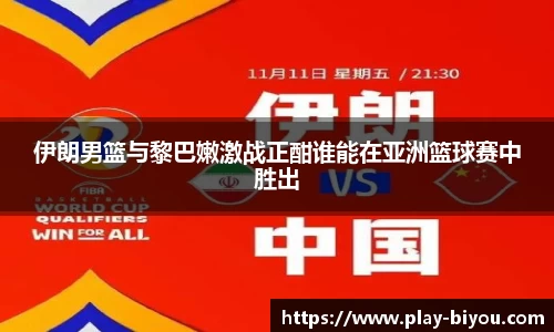 伊朗男篮与黎巴嫩激战正酣谁能在亚洲篮球赛中胜出